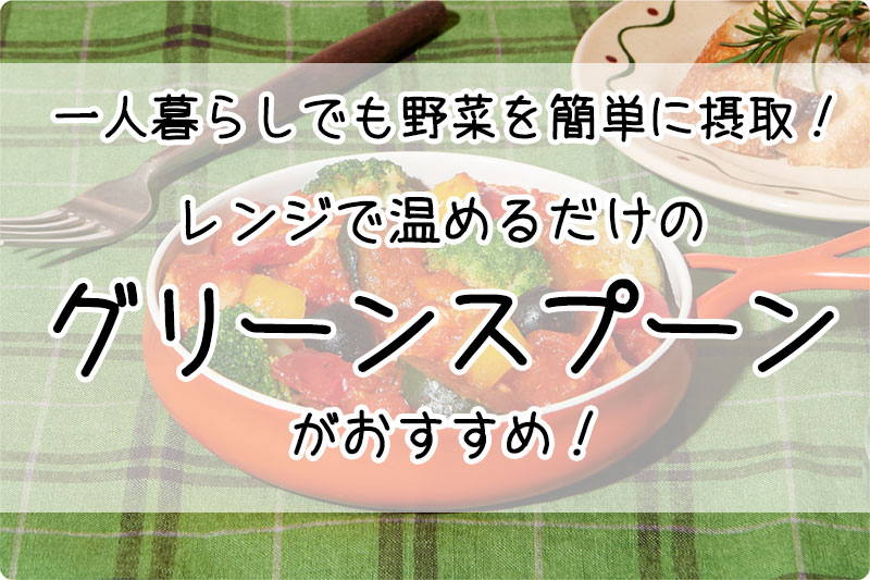 一人暮らしでも野菜を簡単に摂取！レンジで温めるだけのグリーンスプーン（GREEN SPOON）がおすすめ！